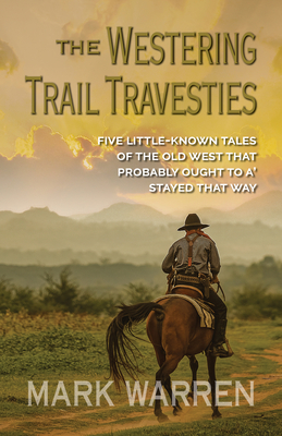 The Westering Trail Travesties: Five Littleknown Tales of the Old West That Probably Ought to A' Stayed That Way - Warren, Mark