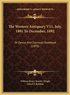 The Western Antiquary V11, July, 1891 to December, 1892: Or Devon and Cornwall Notebook (1893) - Wright, William Henry Kearley, and Robbins, Alfred Farthing (Introduction by)