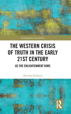 The Western Crisis of Truth in the Early 21st Century: As the Enlightenment Dims - Grisinas, Arvydas