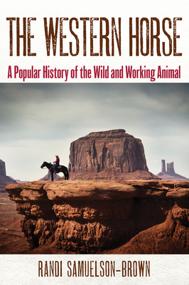 The Western Horse: A Popular History of the Wild and Working Animal - Samuelson-Brown, Randi