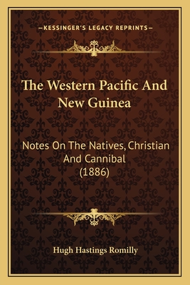 The Western Pacific And New Guinea: Notes On The Natives, Christian And Cannibal (1886) - Romilly, Hugh Hastings