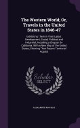 The Western World; Or, Travels in the United States in 1846-47: Exhibiting Them in Their Latest Development, Social, Political and Industrial; Including a Chapter On California. With a New Map of the United States, Showing Their Recent Territorial Acquisi