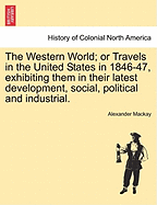 The Western World; Or Travels in the United States in 1846-47, Exhibiting Them in Their Latest Development, Social, Political and Industrial.