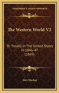The Western World V2: Or Travels in the United States in 1846-47 (1849)