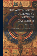 The Westminster Assembly's Shorter Catechism: With Which is Incorporated a Scripture Catechism