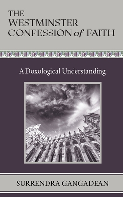 The Westminster Confession of Faith: A Doxological Understanding - Gangadean, Surrendra