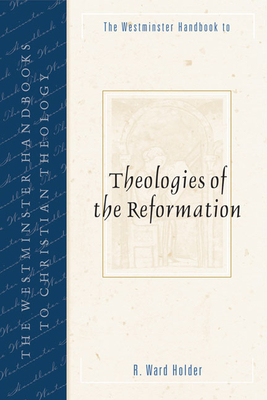 The Westminster Handbook to Theologies of the Reformation - Holder, R Ward (Editor)