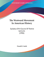 The Westward Movement in American History: Syllabus of a Course of Twelve Lectures (1906)