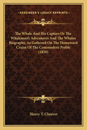 The Whale And His Captors Or The Whaleman's Adventures And The Whales Biography, As Gathered On The Homeward Cruise Of The Commodore Preble (1850)