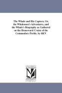 The Whale and His Captors; Or, the Whalemen's Adventures, and the Whale's Biography as Gathered on the Homeward Cruise of the Commodore Preble. by REV
