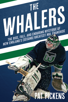 The Whalers: The Rise, Fall, and Enduring Mystique of New England's (Second) Greatest NHL Franchise - Pickens, Patrick