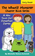 The Whatif Monster Chapter Book Series: A New Town for Jonathan James
