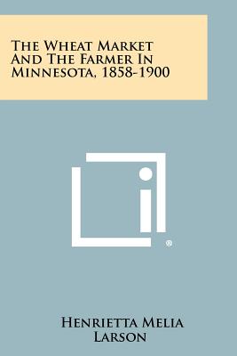 The Wheat Market and the Farmer in Minnesota, 1858-1900 - Larson, Henrietta Melia