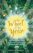 The Wheel of the Year: A Nurturing Guide to Rediscovering Nature's Seasons and Cycles