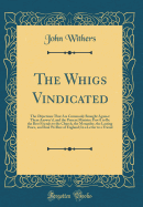 The Whigs Vindicated: The Objections That Are Commonly Brought Against Them Answer'd, and the Present Ministry Prov'd to Be the Best Friends to the Church, the Monarchy, the Lasting Peace, and Real Welfare of England; In a Letter to a Friend