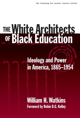The White Architects of Black Education: Ideology and Power in America, 1865-1954 - Watkins, William H, and Ayers, William (Editor), and Quinn, Therese (Editor)