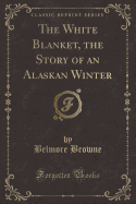 The White Blanket, the Story of an Alaskan Winter (Classic Reprint)