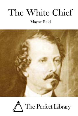 The White Chief - The Perfect Library (Editor), and Reid, Mayne