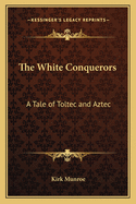 The White Conquerors: A Tale of Toltec and Aztec