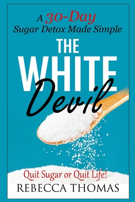 The White Devil: A 30-Day Sugar Detox Made Simple (Quit Sugar or Quit Life!) - Thomas, Rebecca