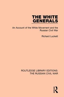 The White Generals: An Account of the White Movement and the Russian Civil War - Luckett, Richard