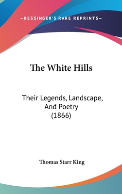 The White Hills: Their Legends, Landscape, And Poetry (1866) - King, Thomas Starr