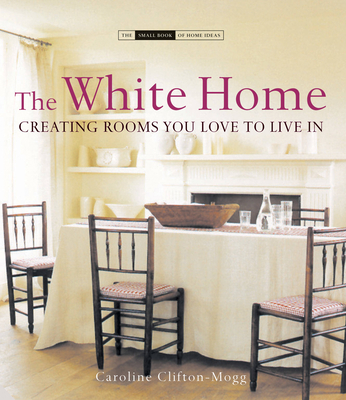 The White Home: Creating Homes You Love to Live in - Clifton-Mogg, Caroline
