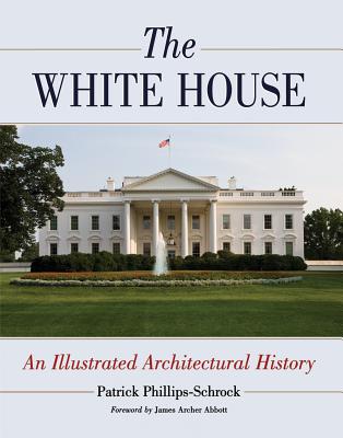 The White House: An Illustrated Architectural History - Phillips-Schrock, Patrick