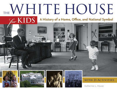 The White House for Kids: A History of a Home, Office, and National Symbol, with 21 Activities Volume 46 - House, Katherine L