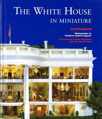 The White House in Miniature - Buckland, Gail, Professor, and Culbert-Aguilar, Kathleen (Photographer)
