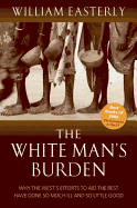 The White Man's Burden: Why the West's Efforts to Aid the Rest Have Done So Much Ill And So Little Good