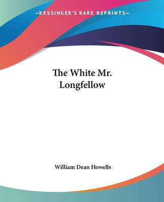 The White Mr. Longfellow - Howells, William Dean