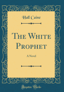 The White Prophet: A Novel (Classic Reprint)