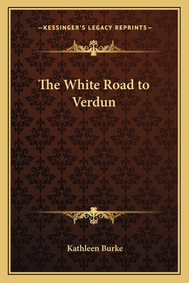 The White Road to Verdun - Burke, Kathleen, RN, PhD