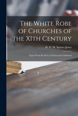 The White Robe of Churches of the XIth Century: Pages From the Story of Gloucester Cathedral - Spence-Jones, H D M (Henry Donald (Creator)