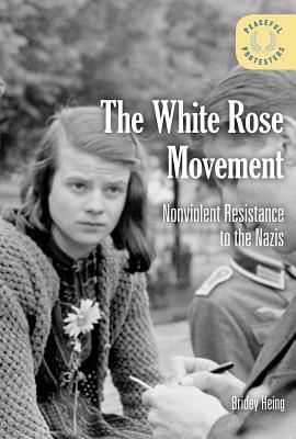 The White Rose Movement: Nonviolent Resistance to the Nazis - Heing, Bridey