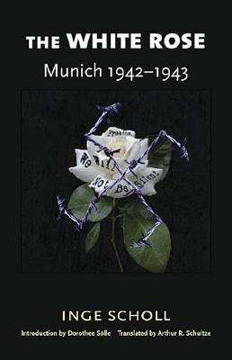 The White Rose: Munich, 1942-1943 - Scholl, Inge, and Schultz, Arthur R (Translated by), and Solle, Dorothee