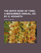 The White Rose of York, a Midsummer Annual, Ed. by G. Hogarth