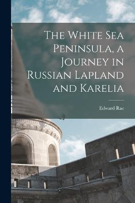 The White Sea Peninsula, a Journey in Russian Lapland and Karelia - Rae, Edward