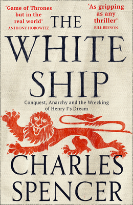 The White Ship: Conquest, Anarchy and the Wrecking of Henry I's Dream - Spencer, Charles
