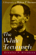 The White Tecumseh: A Biography of General William T. Sherman - Hirshson, Stanley P
