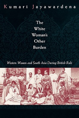 The White Woman's Other Burden: Western Women and South Asia During British Rule - Jayawardena, Kumari