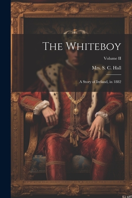 The Whiteboy: A Story of Ireland, in 1882; Volume II - S C Hall, Mrs.