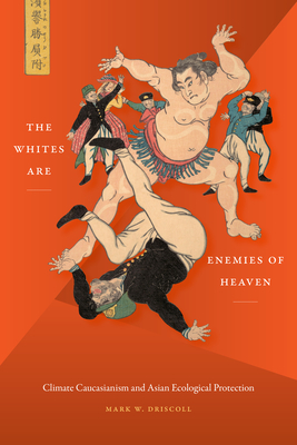 The Whites Are Enemies of Heaven: Climate Caucasianism and Asian Ecological Protection - Driscoll, Mark W