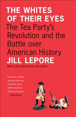 The Whites of Their Eyes: The Tea Party's Revolution and the Battle Over American History - Lepore, Jill