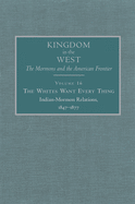 The Whites Want Every Thing: Indian-Mormon Relations, 1847-1877 Volume 16