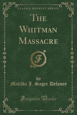 The Whitman Massacre (Classic Reprint) - Delaney, Matilda J Sager