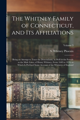 The Whitney Family of Connecticut, and its Affiliations: Being an Attempt to Trace the Descendants, as Well in the Female as the Male Lines, of Henry Whitney, From 1649 to 1878; to Which is Prefixed Some Account of the Whitneys of England; Volume 3 - Phoenix, S Whitney 1839-1881