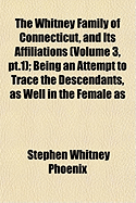 The Whitney Family of Connecticut, and Its Affiliations (Volume 3, PT.1); Being an Attempt to Trace the Descendants, as Well in the Female as