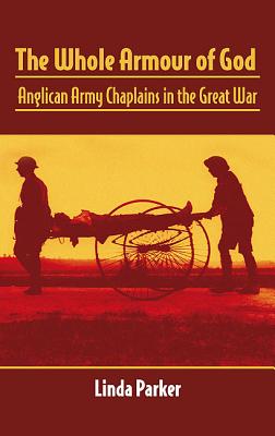 The Whole Armour of God: Anglican Army Chaplains in the Great War - Parker, Linda